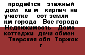 продаётся 2-этажный дом 90кв.м. (кирпич) на участке 20 сот земли., 7 км города - Все города Недвижимость » Дома, коттеджи, дачи обмен   . Тверская обл.,Торжок г.